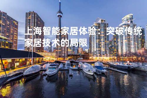 上海智能家居体验：突破传统家居技术的局限