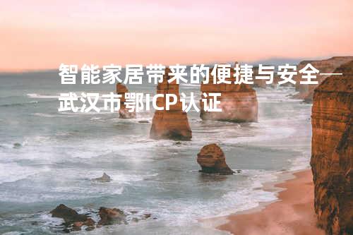智能家居带来的便捷与安全─武汉市鄂ICP认证