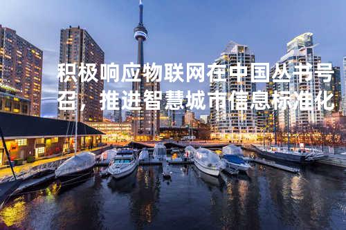 积极响应物联网在中国丛书号召，推进智慧城市信息标准化