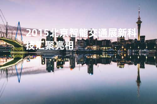 2015北京智能交通展新科技汇聚亮相