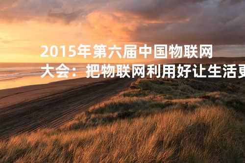 2015年第六届中国物联网大会：把物联网利用好让生活更便捷