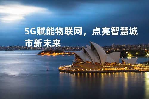 5G赋能物联网，点亮智慧城市新未来